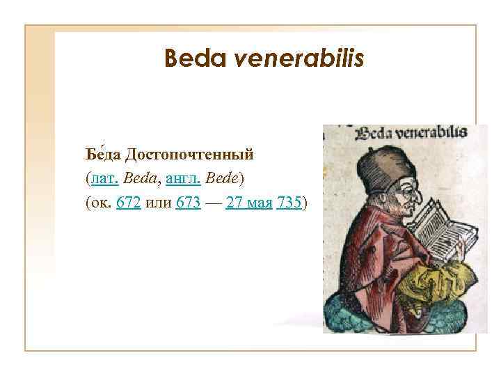 Beda venerabilis Бе да Достопочтенный (лат. Beda, англ. Bede) (ок. 672 или 673 —
