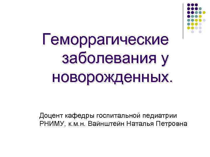 Геморрагические заболевания у новорожденных. Доцент кафедры госпитальной педиатрии РНИМУ, к. м. н. Вайнштейн Наталья