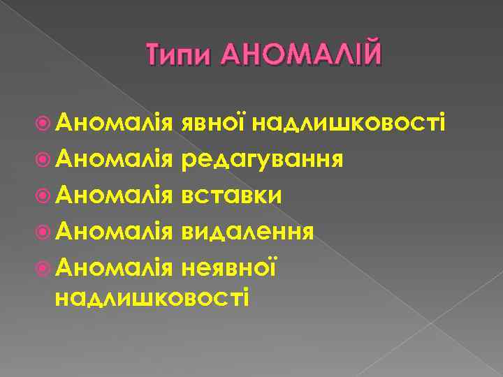Типи АНОМАЛІЙ Аномалія явної надлишковості Аномалія редагування Аномалія вставки Аномалія видалення Аномалія неявної надлишковості