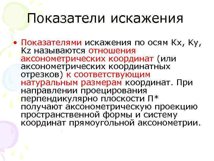 Показатели искажения • Показателями искажения по осям Кx, Ky, Kz называются отношения аксонометрических координат