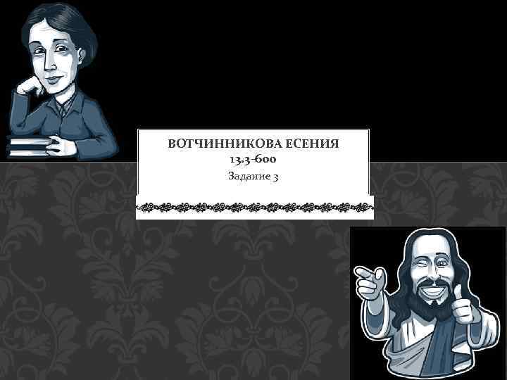 ВОТЧИННИКОВА ЕСЕНИЯ 13. 3 -600 Задание 3 