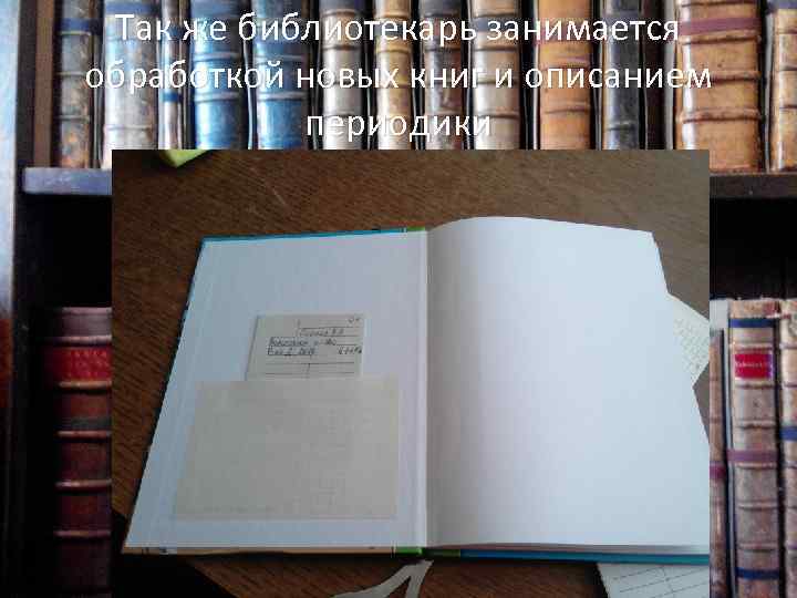 Так же библиотекарь занимается обработкой новых книг и описанием периодики 