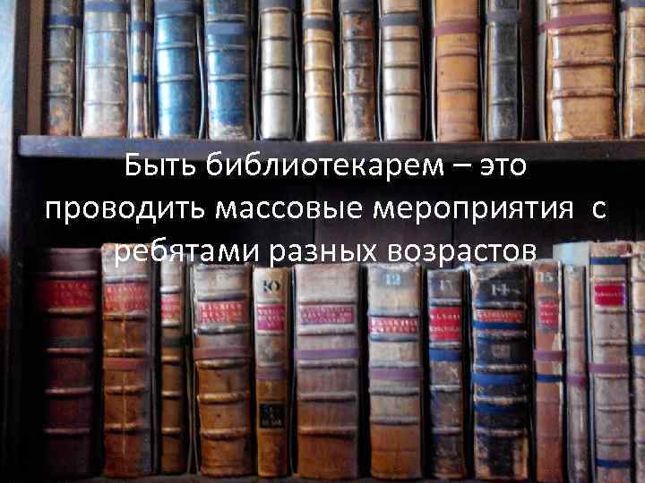 Быть библиотекарем – это проводить массовые мероприятия с ребятами разных возрастов 