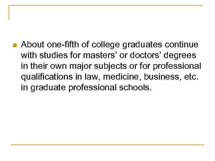 n About one-fifth of college graduates continue with studies for masters’ or doctors’ degrees