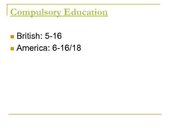 Compulsory Education British: 5 -16 n America: 6 -16/18 n 