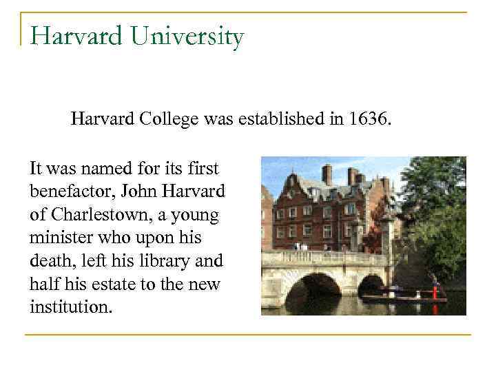 Harvard University Harvard College was established in 1636. It was named for its first