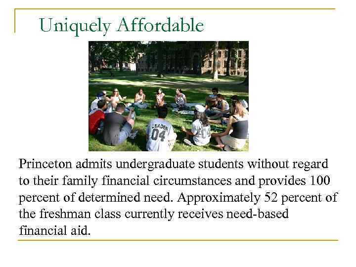 Uniquely Affordable Princeton admits undergraduate students without regard to their family financial circumstances and