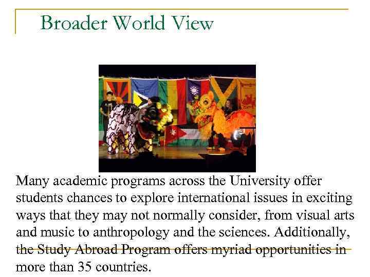 Broader World View Many academic programs across the University offer students chances to explore