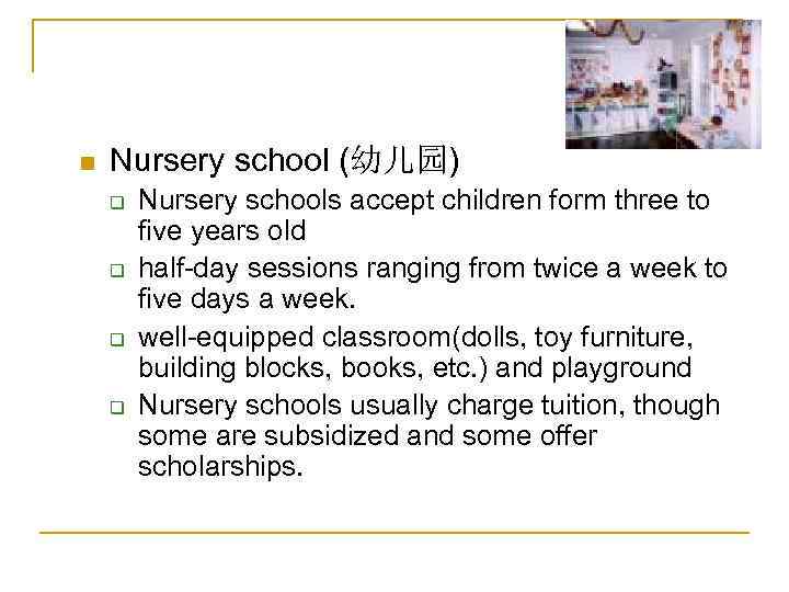 n Nursery school (幼儿园) q q Nursery schools accept children form three to five