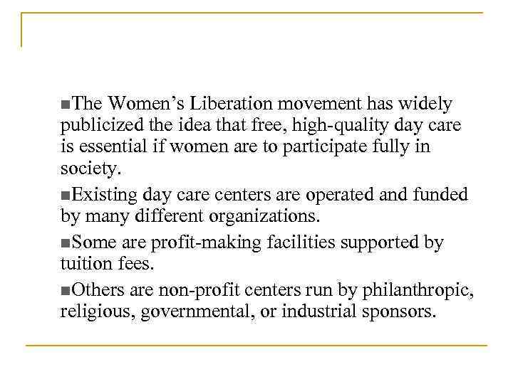 n. The Women’s Liberation movement has widely publicized the idea that free, high-quality day