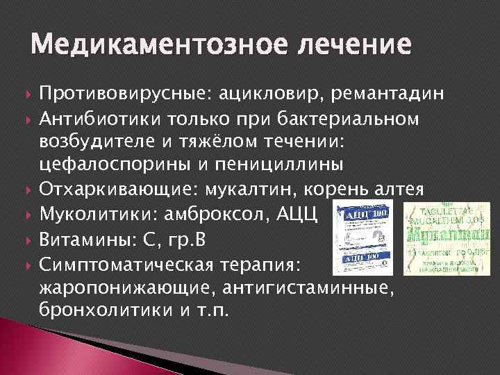 Медикаментозное лечение Противовирусные: ацикловир, ремантадин Антибиотики только при бактериальном возбудителе и тяжёлом течении: цефалоспорины