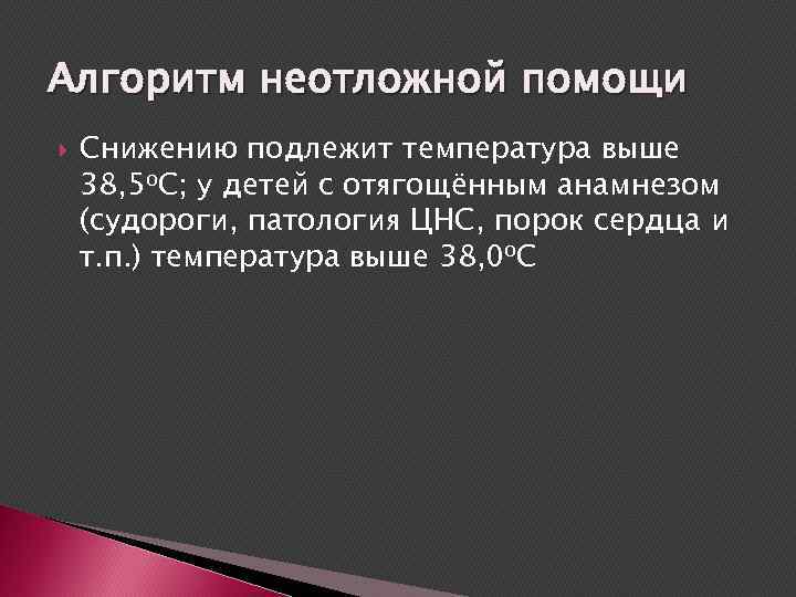 Алгоритм неотложной помощи Снижению подлежит температура выше 38, 5 о. С; у детей с
