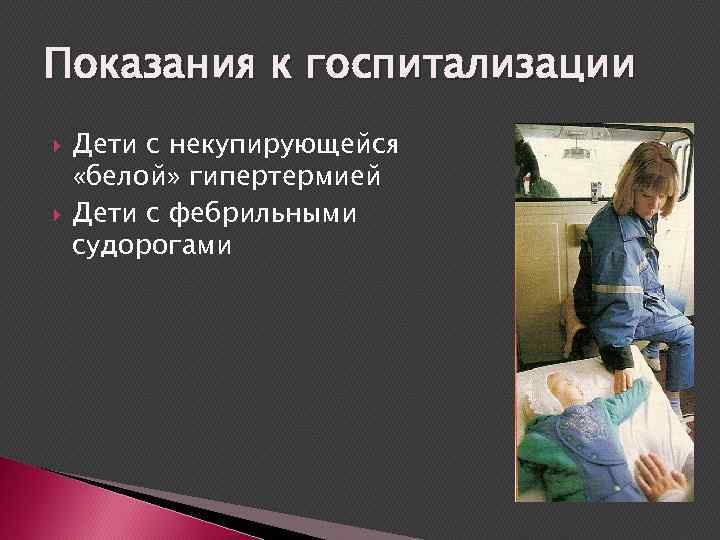 Показания к госпитализации Дети с некупирующейся «белой» гипертермией Дети с фебрильными судорогами 