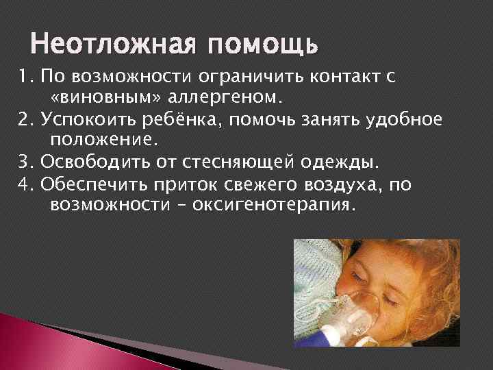 Неотложная помощь 1. По возможности ограничить контакт с «виновным» аллергеном. 2. Успокоить ребёнка, помочь