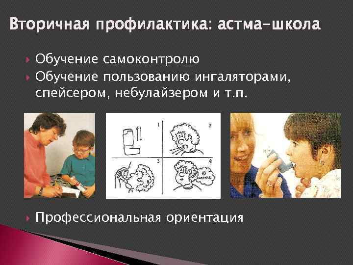 Вторичная профилактика: астма-школа Обучение самоконтролю Обучение пользованию ингаляторами, спейсером, небулайзером и т. п. Профессиональная