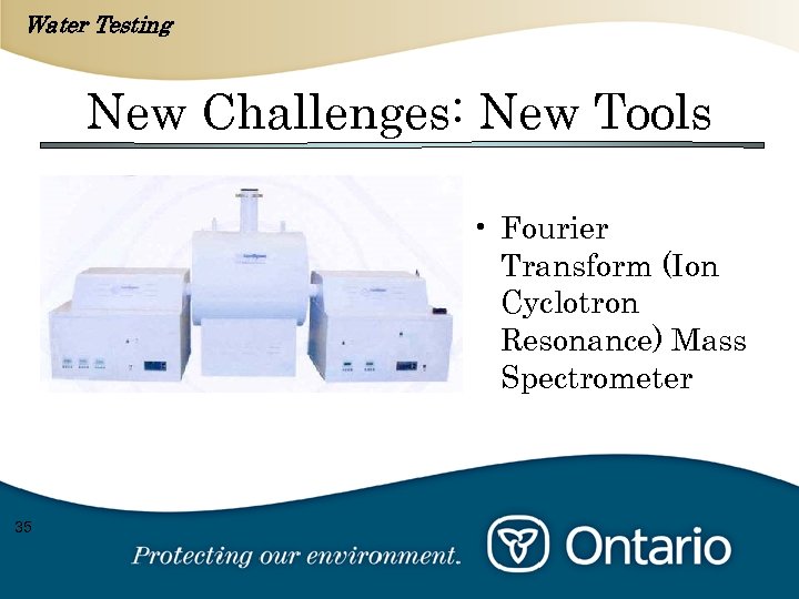 Water Testing New Challenges: New Tools • Fourier Transform (Ion Cyclotron Resonance) Mass Spectrometer