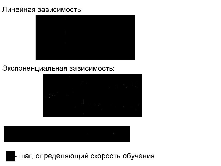 Линейная зависимость: Экспоненциальная зависимость: - шаг, определяющий скорость обучения. 