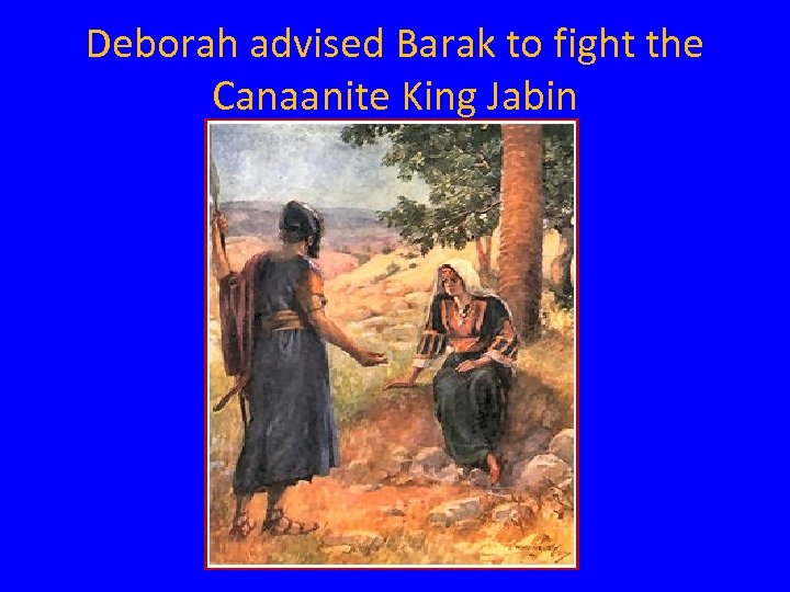 Deborah advised Barak to fight the Canaanite King Jabin 