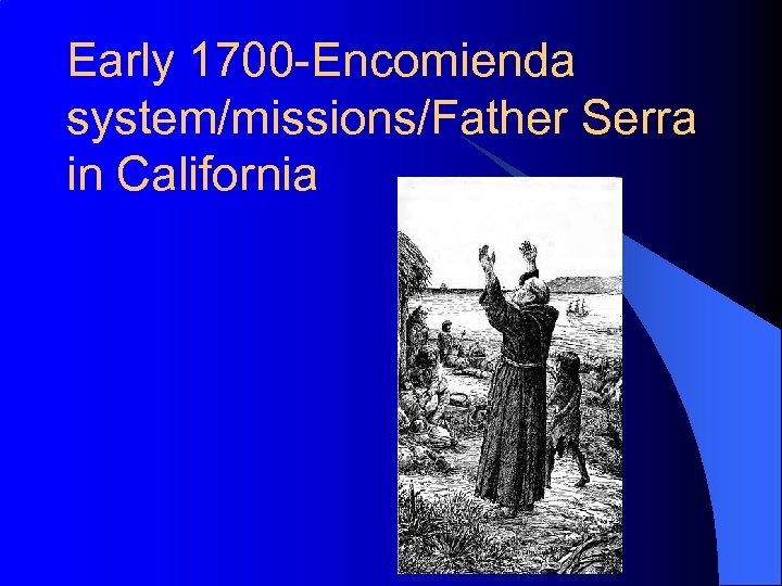 Early 1700 -Encomienda system/missions/Father Serra in California 