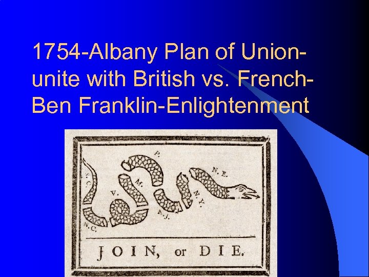 1754 -Albany Plan of Unionunite with British vs. French. Ben Franklin-Enlightenment 