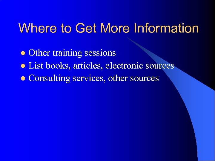 Where to Get More Information Other training sessions l List books, articles, electronic sources