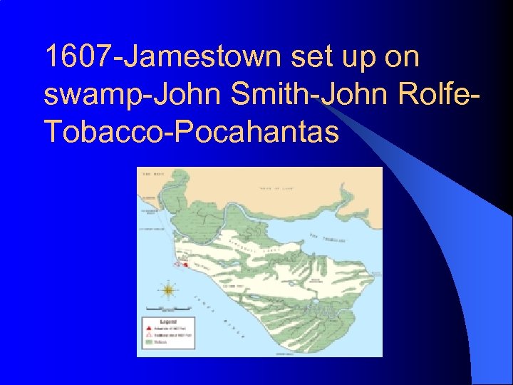 1607 -Jamestown set up on swamp-John Smith-John Rolfe. Tobacco-Pocahantas 