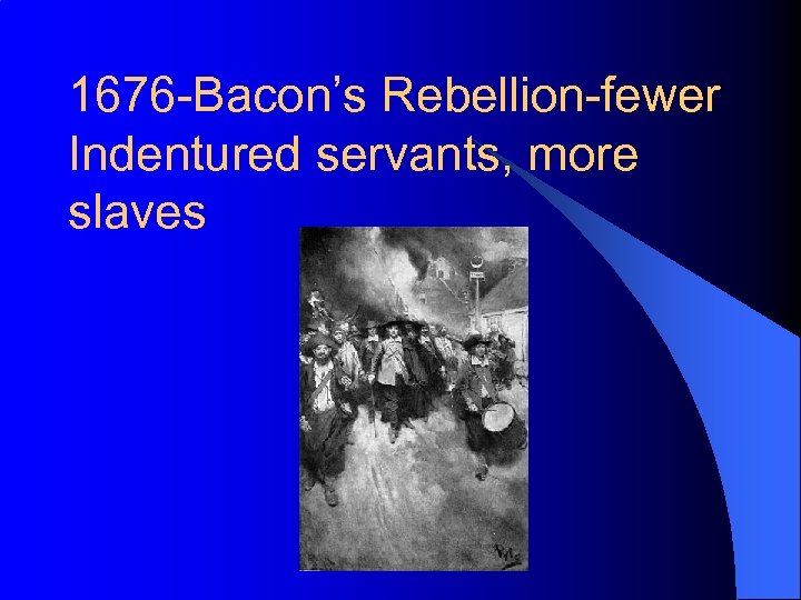 1676 -Bacon’s Rebellion-fewer Indentured servants, more slaves 