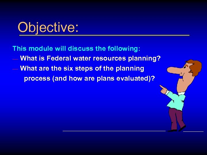 Objective: This module will discuss the following: — What is Federal water resources planning?