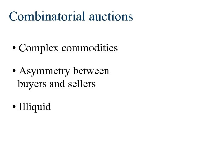 Combinatorial auctions • Complex commodities • Asymmetry between buyers and sellers • Illiquid 