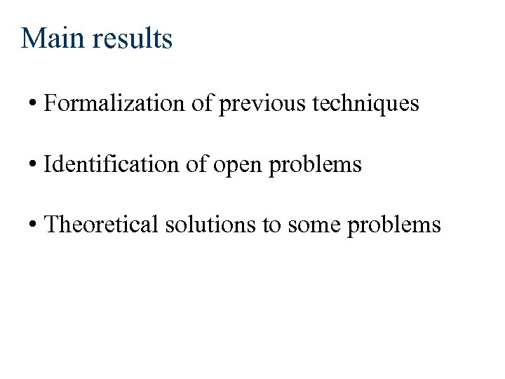 Main results • Formalization of previous techniques • Identification of open problems • Theoretical