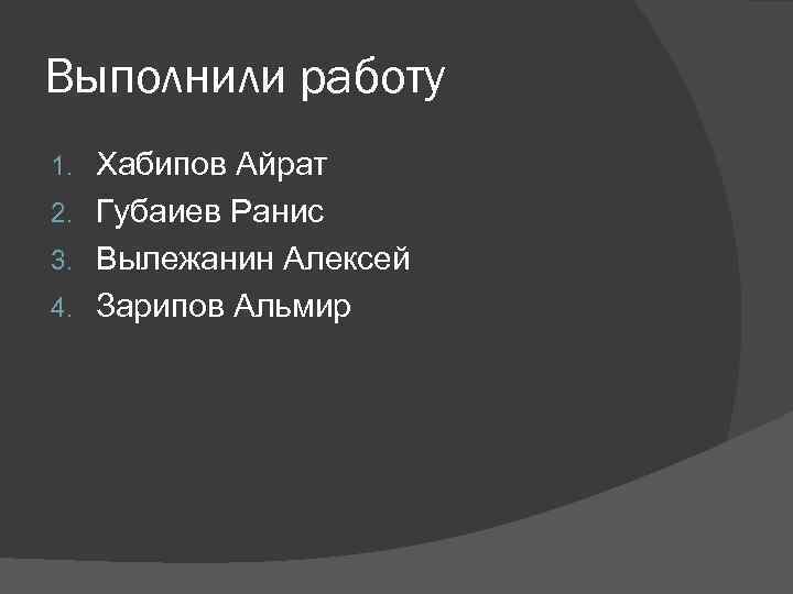 Выполнили работу Хабипов Айрат 2. Губаиев Ранис 3. Вылежанин Алексей 4. Зарипов Альмир 1.