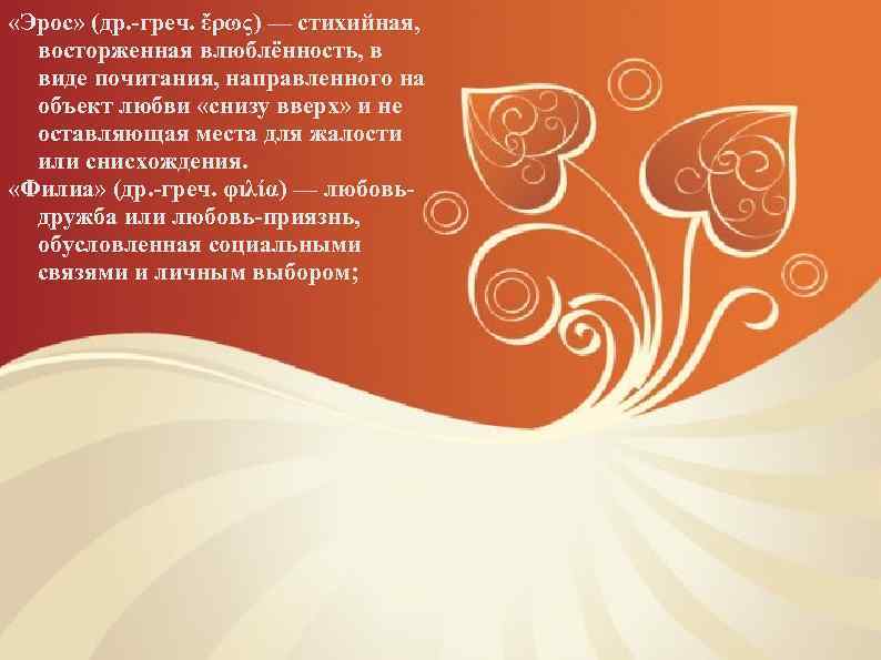  «Эрос» (др. -греч. ἔρως) — стихийная, восторженная влюблённость, в виде почитания, направленного на