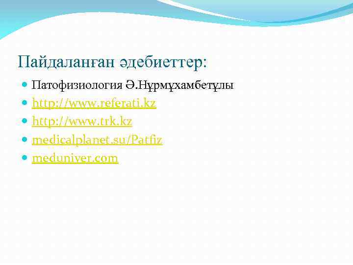 Пайдаланған әдебиеттер: Патофизиология Ә. Нұрмұхамбетұлы http: //www. referati. kz http: //www. trk. kz medicalplanet.