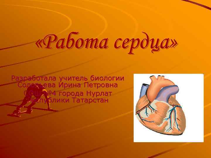  «Работа сердца» Разработала учитель биологии Соловьева Ирина Петровна СОШ № 4 города Нурлат
