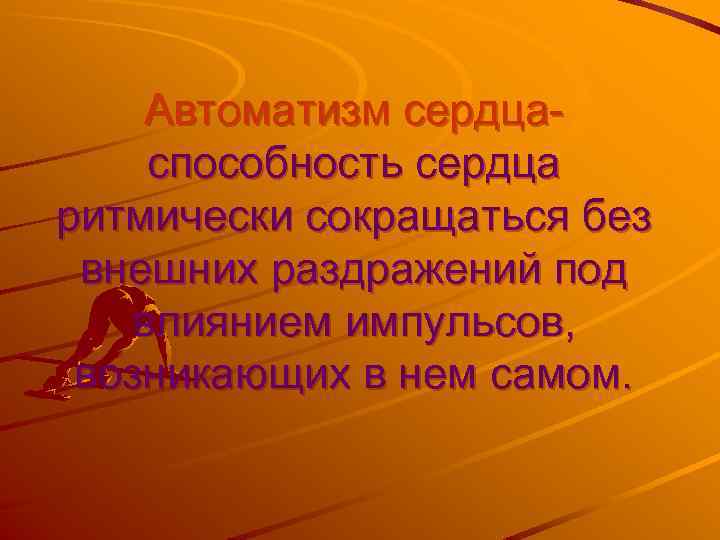 Автоматизм сердцаспособность сердца ритмически сокращаться без внешних раздражений под влиянием импульсов, возникающих в нем