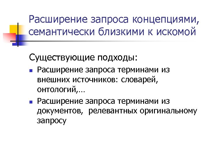 Расширение запроса концепциями, семантически близкими к искомой Существующие подходы: n n Расширение запроса терминами