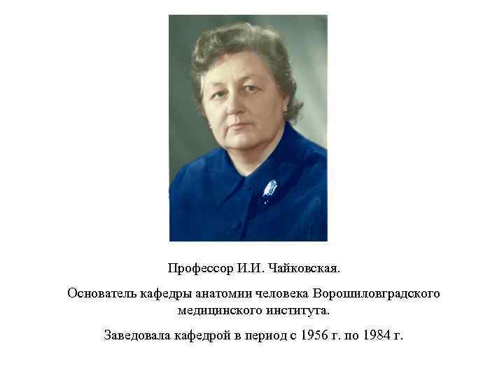 Профессор И. И. Чайковская. Основатель кафедры анатомии человека Ворошиловградского медицинского института. Заведовала кафедрой в