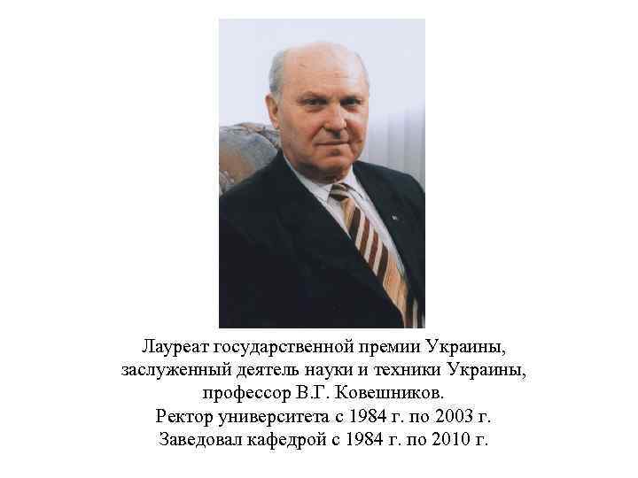 Лауреат государственной премии Украины, заслуженный деятель науки и техники Украины, профессор В. Г. Ковешников.