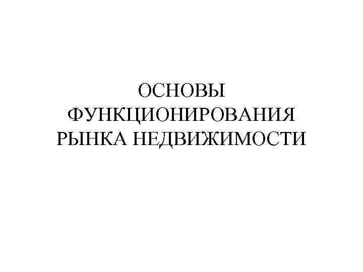 ОСНОВЫ ФУНКЦИОНИРОВАНИЯ РЫНКА НЕДВИЖИМОСТИ 