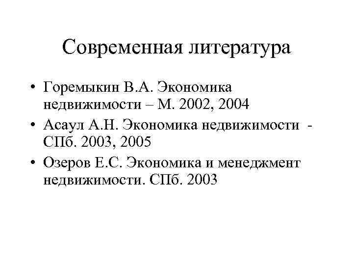 Современная литература • Горемыкин В. А. Экономика недвижимости – М. 2002, 2004 • Асаул