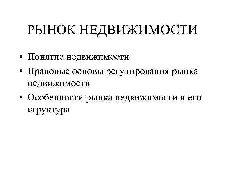 РЫНОК НЕДВИЖИМОСТИ • Понятие недвижимости • Правовые основы регулирования рынка недвижимости • Особенности рынка