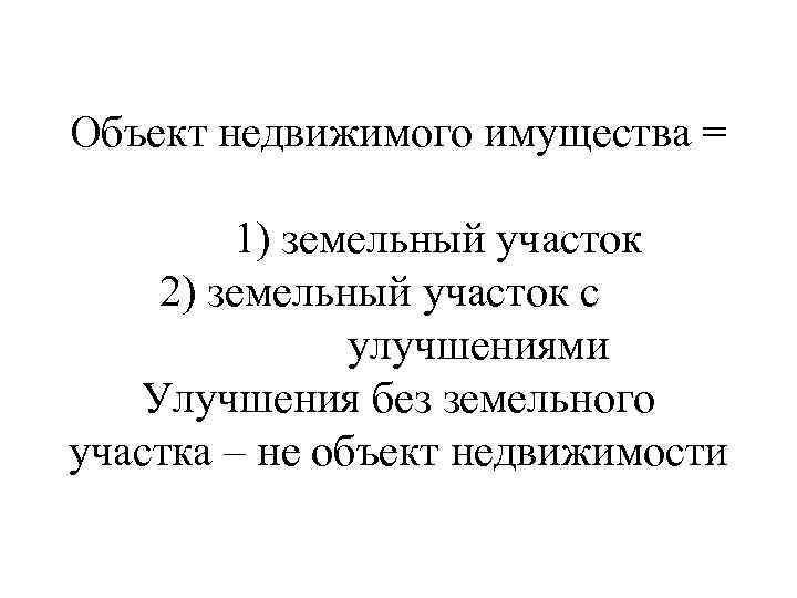 Объект недвижимого имущества = 1) земельный участок 2) земельный участок с улучшениями Улучшения без