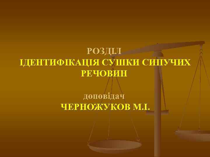 РОЗДІЛ ІДЕНТИФІКАЦІЯ СУШКИ СИПУЧИХ РЕЧОВИН доповідач ЧЕРНОЖУКОВ М. I. 