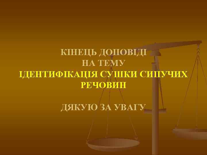 КІНЕЦЬ ДОПОВІДІ НА ТЕМУ ІДЕНТИФІКАЦІЯ СУШКИ СИПУЧИХ РЕЧОВИН ДЯКУЮ ЗА УВАГУ 