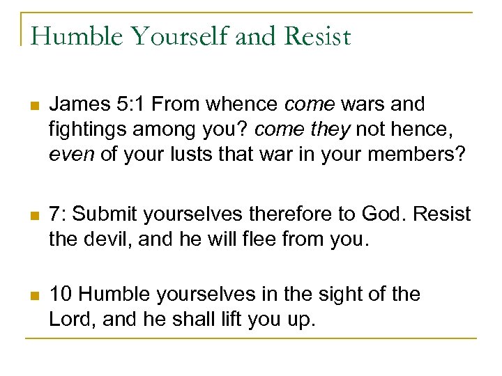 Humble Yourself and Resist n James 5: 1 From whence come wars and fightings