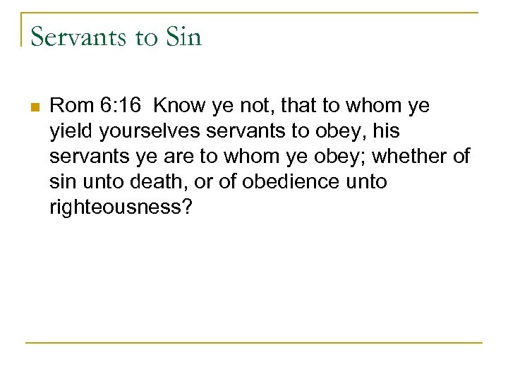 Servants to Sin n Rom 6: 16 Know ye not, that to whom ye