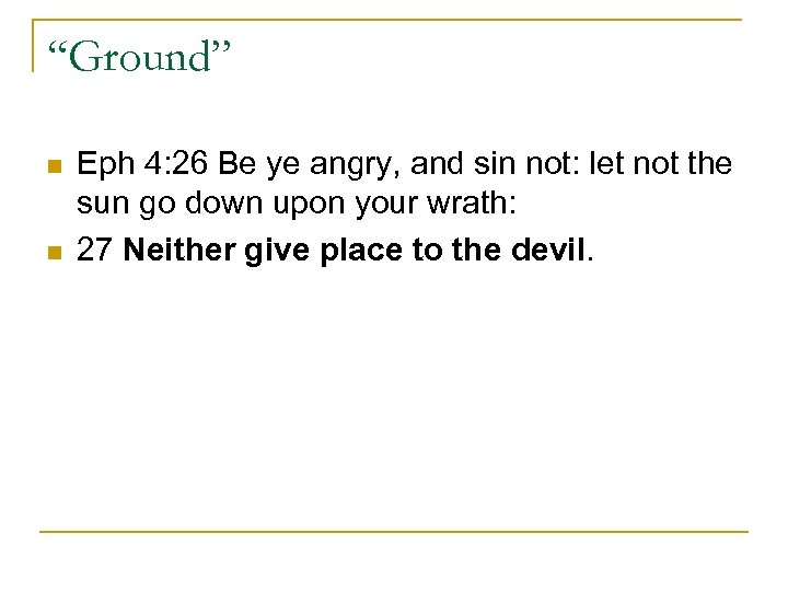 “Ground” n n Eph 4: 26 Be ye angry, and sin not: let not