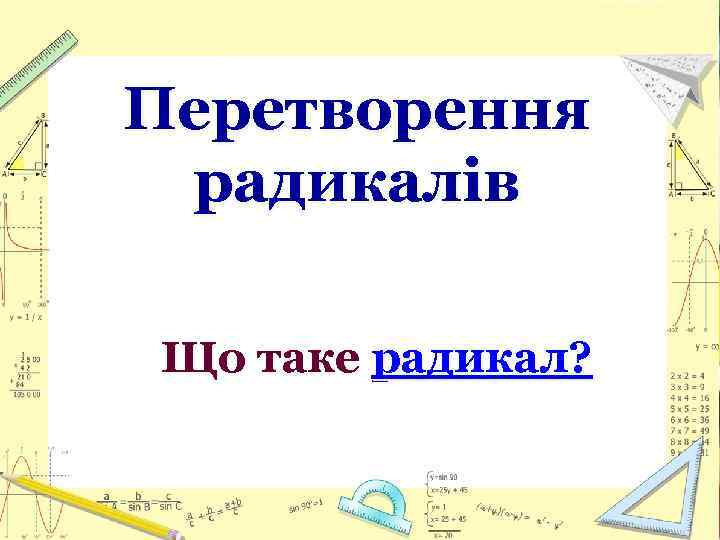 Перетворення радикалів Що таке радикал? 