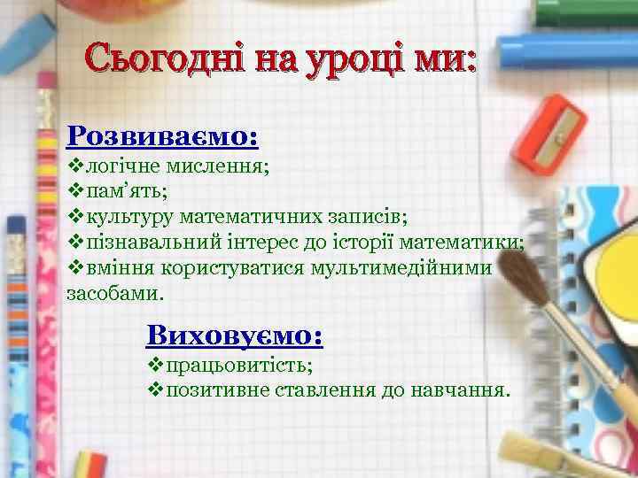 Сьогодні на уроці ми: Розвиваємо: vлогічне мислення; vпам’ять; vкультуру математичних записів; vпізнавальний інтерес до