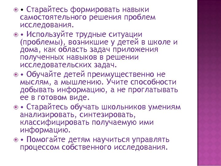  • Старайтесь формировать навыки самостоятельного решения проблем исследования. • Используйте трудные ситуации (проблемы),